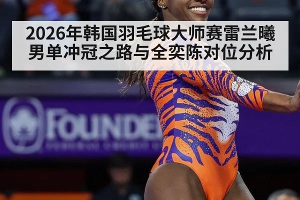 2026年韩国羽毛球大师赛雷兰曦男单冲冠之路与全奕陈对位分析