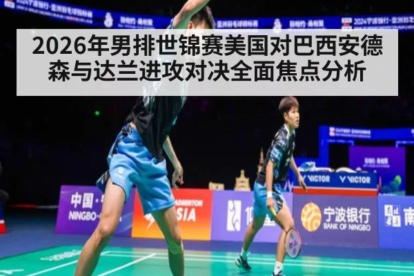 2026年男排世锦赛美国对巴西安德森与达兰进攻对决全面焦点分析